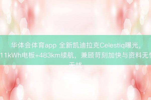 华体会体育app 全新凯迪拉克Celestiq曝光,111kWh电板+483km续航,兼顾苛刻加快与资料无忧