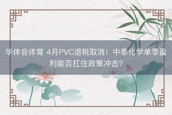 华体会体育 4月PVC退税取消！中泰化学单季盈利能否扛住政策冲击？