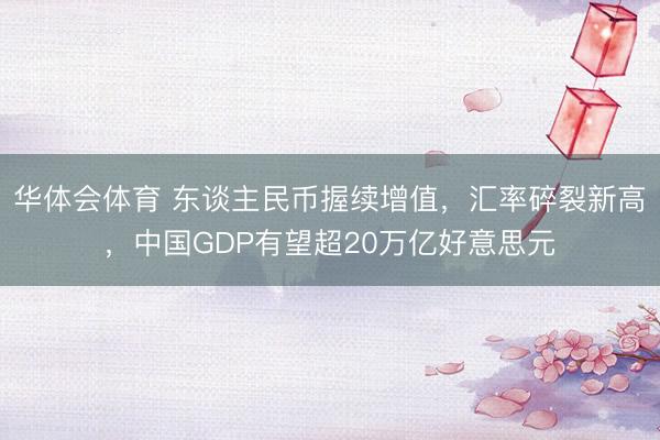 华体会体育 东谈主民币握续增值，汇率碎裂新高，中国GDP有望超20万亿好意思元