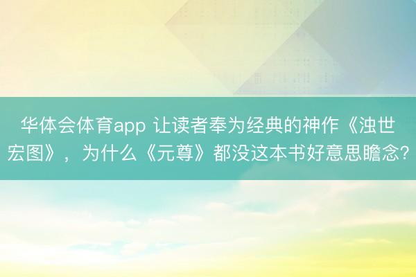 华体会体育app 让读者奉为经典的神作《浊世宏图》，为什么《元尊》都没这本书好意思瞻念？