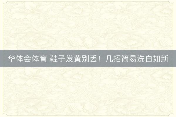 华体会体育 鞋子发黄别丢！几招简易洗白如新