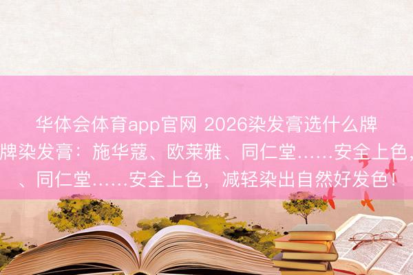 华体会体育app官网 2026染发膏选什么牌子好？良心保举十款品牌染发膏：施华蔻、欧莱雅、同仁堂……安全上色，减轻染出自然好发色！