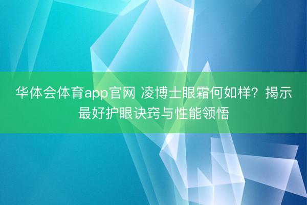 华体会体育app官网 凌博士眼霜何如样？揭示最好护眼诀窍与性能领悟