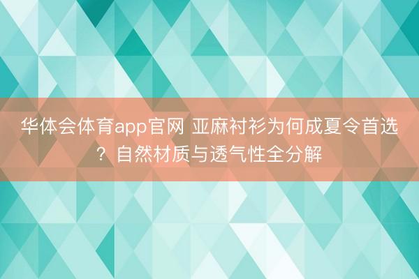 华体会体育app官网 亚麻衬衫为何成夏令首选？自然材质与透气性全分解