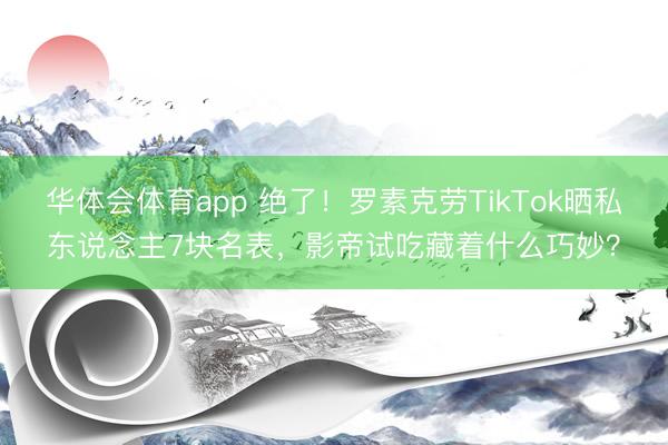 华体会体育app 绝了！罗素克劳TikTok晒私东说念主7块名表，影帝试吃藏着什么巧妙？