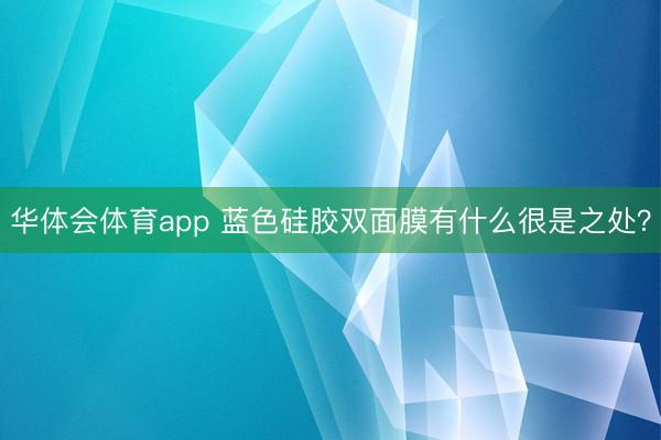 华体会体育app 蓝色硅胶双面膜有什么很是之处？