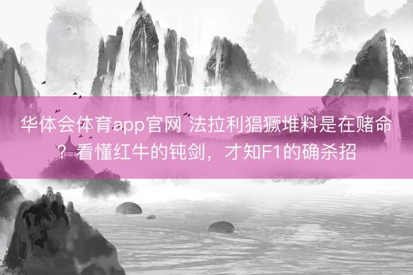 华体会体育app官网 法拉利猖獗堆料是在赌命？看懂红牛的钝剑，才知F1的确杀招