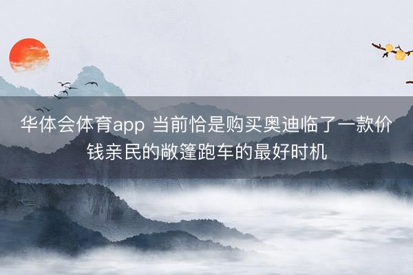 华体会体育app 当前恰是购买奥迪临了一款价钱亲民的敞篷跑车的最好时机
