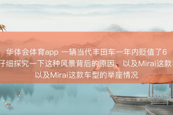华体会体育app 一辆当代丰田车一年内贬值了65%：让咱们来仔细探究一下这种风景背后的原因，以及Mirai这款车型的举座情况