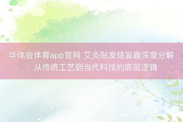 华体会体育app官网 艾灸贴发烧旨趣深度分解：从传统工艺到当代科技的底层逻辑