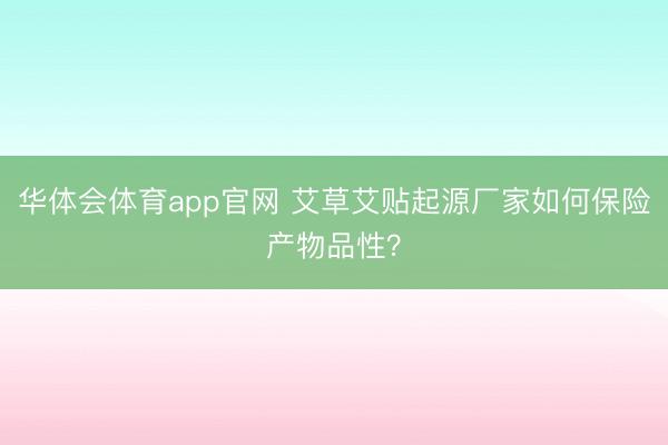 华体会体育app官网 艾草艾贴起源厂家如何保险产物品性?