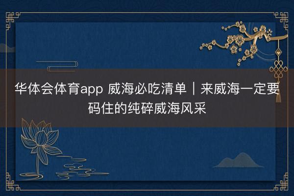 华体会体育app 威海必吃清单|来威海一定要码住的纯碎威海风采