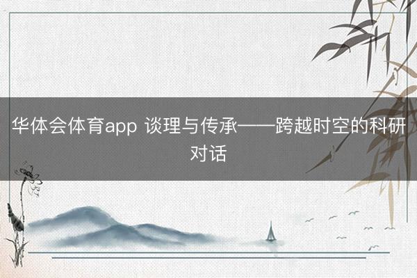 华体会体育app 谈理与传承——跨越时空的科研对话